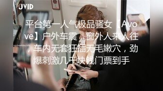 平台第一人气极品骚女【Avove】户外车震，窗外人来人往，车内无套狂插无毛嫩穴，劲爆刺激几千块钱门票到手