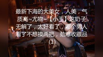 最新下海的大美女，人美，气质高~尤物~【小玉】这奶子无解了，太好看了，哪个男人看了不想摸两把，劲爆收藏品 (1)