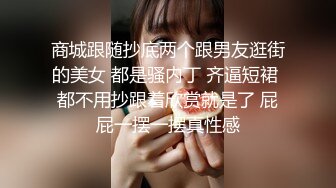 商城跟随抄底两个跟男友逛街的美女 都是骚内丁 齐逼短裙 都不用抄跟着欣赏就是了 屁屁一摆一摆真性感