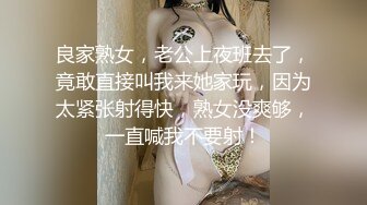 良家熟女，老公上夜班去了，竟敢直接叫我来她家玩，因为太紧张射得快，熟女没爽够，一直喊我不要射！