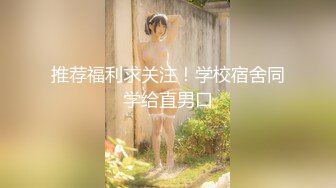 推荐福利求关注！学校宿舍同学给直男口