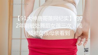 【91大神唐哥落网纪实】约02年刚破处舞蹈女孩三次，视频被女孩母亲看到