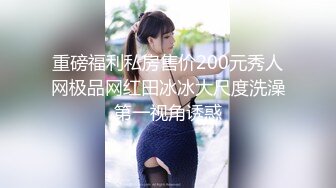 重磅福利私房售价200元秀人网极品网红田冰冰大尺度洗澡第一视角诱惑