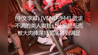 (中文字幕) [VENU-944] 欲求不满的美人妻找公公抱怨反而被大肉棒深插到底得到满足