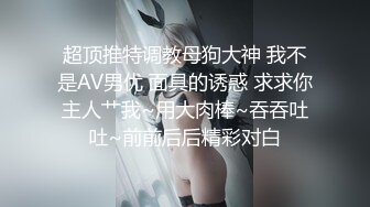 超顶推特调教母狗大神 我不是AV男优 面具的诱惑 求求你主人艹我~用大肉棒~吞吞吐吐~前前后后精彩对白