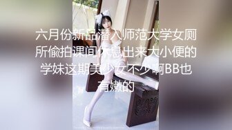 六月份新品潜入师范大学女厕所偸拍课间休息出来大小便的学妹这期美少女不少啊BB也有嫩的