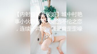 【内射良家老板娘】城中村艳事小伙跟房东大姐的不伦之恋，连续干两炮，骚逼爽歪歪嚎叫