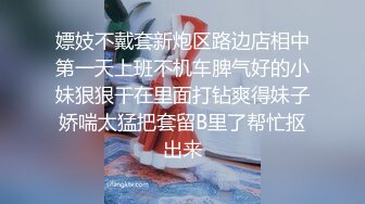 嫖妓不戴套新炮区路边店相中第一天上班不机车脾气好的小妹狠狠干在里面打钻爽得妹子娇喘太猛把套留B里了帮忙抠出来