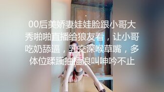 00后美娇妻娃娃脸跟小哥大秀啪啪直播给狼友看，让小哥吃奶舔逼，乳交深喉草嘴，多体位蹂躏抽插浪叫呻吟不止