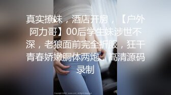 真实撩妹，酒店开房，【户外阿力哥】00后学生妹涉世不深，老狼面前完全折服，狂干青春娇嫩胴体两炮，高清源码录制