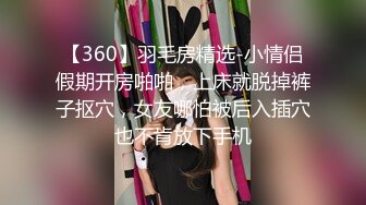 【360】羽毛房精选-小情侣假期开房啪啪，上床就脱掉裤子抠穴，女友哪怕被后入插穴也不肯放下手机