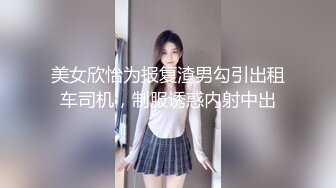 美女欣怡为报复渣男勾引出租车司机，制服诱惑内射中出