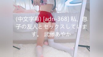 (中文字幕) [adn-368] 私、息子の友人とセックスしています。 武藤あやか