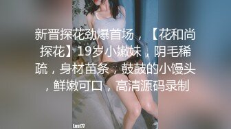 新晋探花劲爆首场，【花和尚探花】19岁小嫩妹，阴毛稀疏，身材苗条，鼓鼓的小馒头，鲜嫩可口，高清源码录制