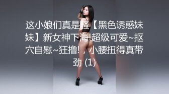 这小娘们真是骚【黑色诱惑妹妹】新女神下海!超级可爱~抠穴自慰~狂撸!，小腰扭得真带劲 (1)