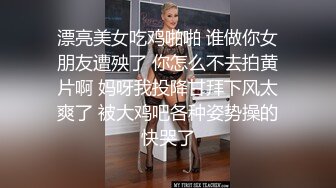 漂亮美女吃鸡啪啪 谁做你女朋友遭殃了 你怎么不去拍黄片啊 妈呀我投降甘拜下风太爽了 被大鸡吧各种姿势操的快哭了