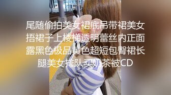 尾随偷拍美女裙底吊带裙美女捂裙子上楼梯透明蕾丝内正面露黑色极品黄色超短包臀裙长腿美女排队买奶茶被CD