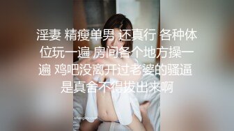 淫妻 精瘦单男 还真行 各种体位玩一遍 房间各个地方操一遍 鸡吧没离开过老婆的骚逼 是真舍不得拔出来啊