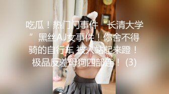 吃瓜！热门门事件“长清大学”黑丝AJ女事件！你舍不得骑的自行车 被人站起来蹬！极品反差母狗四部连！ (3)