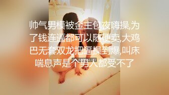 帅气男模被金主包夜嗨操,为了钱连逼都可以随便卖,大鸡巴无套双龙把逼操到爆,叫床喘息声是个男人都受不了