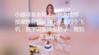 小婊寻欢老哥上门找女技师，按摩推屁股舔背，半套打个飞机，脱下衣服揉捏奶子，撸到高潮射精