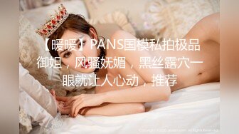 【暖暖】PANS国模私拍极品御姐，风骚妩媚，黑丝露穴一眼就让人心动，推荐