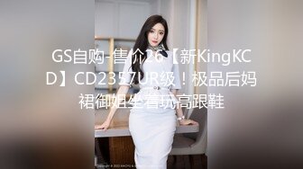 GS自购-售价26【新KingKCD】CD2357UR级！极品后妈裙御姐坐着玩高跟鞋