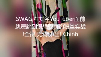 SWAG 在知名YouTuber面前跳舞跳到很想要直约粉丝实战!全裸 无套 中出! Chinh