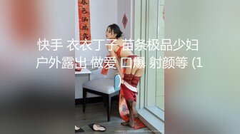 快手 衣衣丁子 苗条极品少妇 户外露出 做爱 口爆 射颜等 (1)