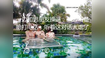 一边和男朋友操逼，一边和备胎打电话，听着这对话太虐了，唉......