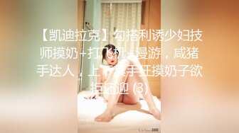 【凯迪拉克】勾搭利诱少妇技师摸奶+打飞机+漫游，咸猪手达人，上下其手狂摸奶子欲拒还迎 (3)