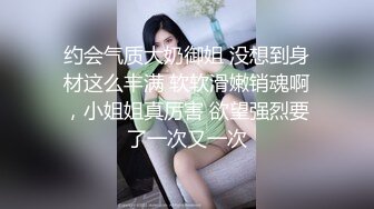 约会气质大奶御姐 没想到身材这么丰满 软软滑嫩销魂啊，小姐姐真厉害 欲望强烈要了一次又一次