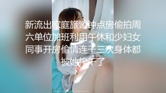 新流出家庭旅馆钟点房偷拍周六单位加班利用午休和少妇女同事开房偷情连干三次身体都被她榨干了