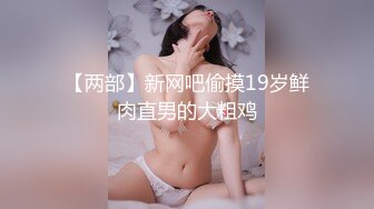 【两部】新网吧偷摸19岁鲜肉直男的大粗鸡