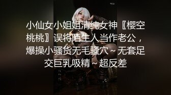 小仙女小姐姐清纯女神〖樱空桃桃〗误将陌生人当作老公，爆操小骚货无毛骚穴～无套足交巨乳吸精～超反差