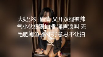 大奶少妇偷情 叉开双腿被帅气小伙狠狠抽插 淫声浪叫 无毛肥鲍鱼 很不好意思不让拍