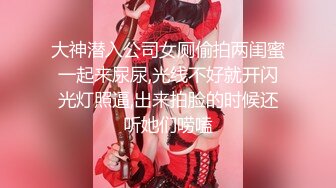 大神潜入公司女厕偷拍两闺蜜一起来尿尿,光线不好就开闪光灯照逼,出来拍脸的时候还听她们唠嗑