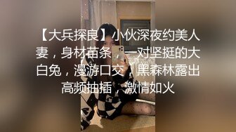 【大兵探良】小伙深夜约美人妻，身材苗条，一对坚挺的大白兔，漫游口交，黑森林露出高频抽插，激情如火