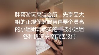 胖哥游玩高端会所，先享受大姐的正规保健服务再要个漂亮的小姐姐玩点黄的，被小姐姐各种挑逗按摩口活服侍