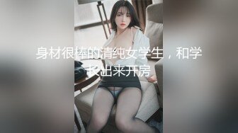 身材很棒的清纯女学生，和学长出来开房