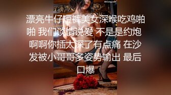 漂亮牛仔短裤美女深喉吃鸡啪啪 我们谈情说爱 不是是约炮 啊啊你插太深了有点痛 在沙发被小哥哥多姿势输出 最后口爆