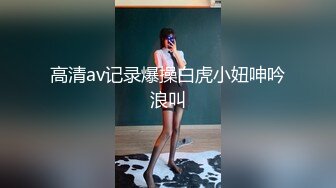 高清av记录爆操白虎小妞呻吟浪叫