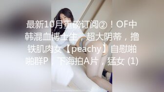 最新10月重磅订阅②！OF中韩混血博士生，超大阴蒂，撸铁肌肉女【peachy】自慰啪啪群P，下海拍A片，猛女 (1)