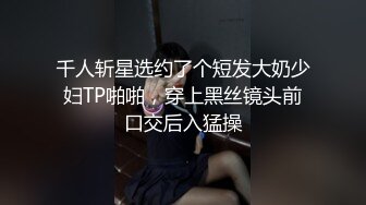 千人斩星选约了个短发大奶少妇TP啪啪，穿上黑丝镜头前口交后入猛操