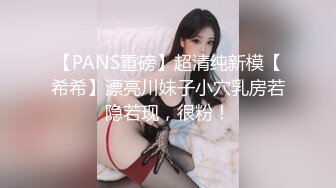 【PANS重磅】超清纯新模【希希】漂亮川妹子小穴乳房若隐若现，很粉！