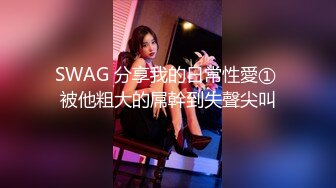 SWAG 分享我的日常性愛① 被他粗大的屌幹到失聲尖叫