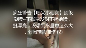 疯狂警告【喷火小仙女】顶级潮喷~不撸两发对不起她喷，挺漂亮，没想到水量也这么大，刺激撸管佳作 (2)