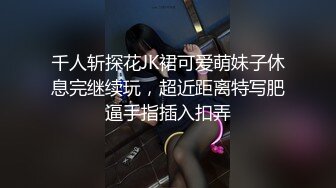 千人斩探花JK裙可爱萌妹子休息完继续玩，超近距离特写肥逼手指插入扣弄