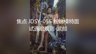 焦点 JDSY-055 粉嫩模特面试遇潜规则-紫颜