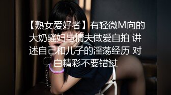 【熟女爱好者】有轻微M向的大奶骚妇与情夫做爱自拍 讲述自己和儿子的淫荡经历 对白精彩不要错过